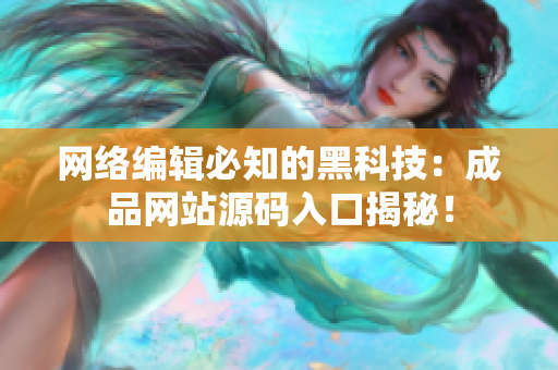 网络编辑必知的黑科技：成品网站源码入口揭秘！