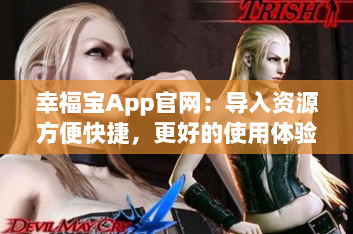 幸福宝App官网：导入资源方便快捷，更好的使用体验