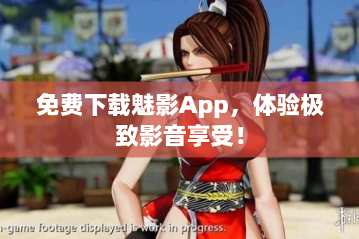 免费下载魅影App，体验极致影音享受！
