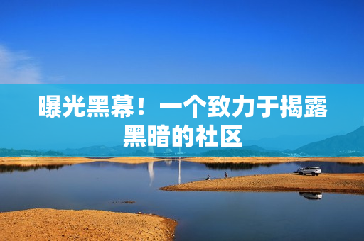 曝光黑幕！一个致力于揭露黑暗的社区