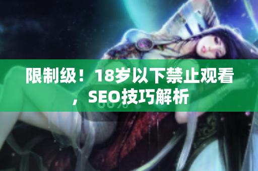 限制级！18岁以下禁止观看，SEO技巧解析