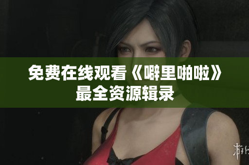 免费在线观看《噼里啪啦》最全资源辑录