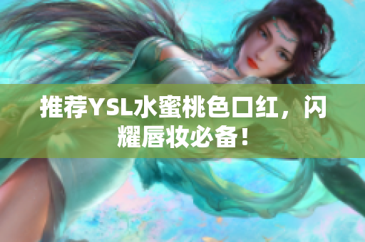 推荐YSL水蜜桃色口红，闪耀唇妆必备！