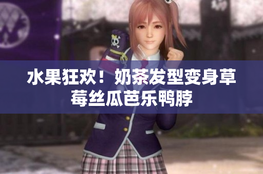 水果狂欢！奶茶发型变身草莓丝瓜芭乐鸭脖