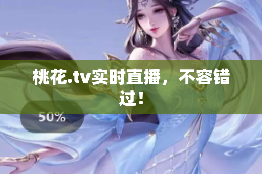 桃花.tv实时直播，不容错过！
