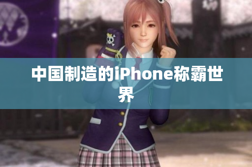 中国制造的iPhone称霸世界