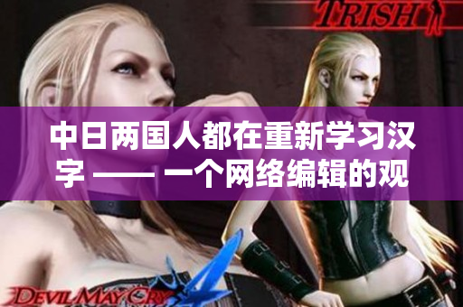 中日两国人都在重新学习汉字 —— 一个网络编辑的观察