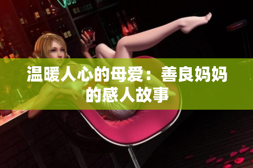 温暖人心的母爱：善良妈妈的感人故事