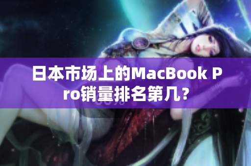 日本市场上的MacBook Pro销量排名第几？