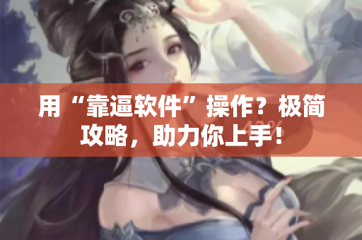 用“靠逼软件”操作？极简攻略，助力你上手！