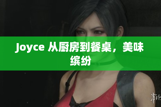 Joyce 从厨房到餐桌，美味缤纷