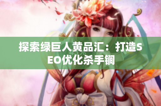 探索绿巨人黄品汇：打造SEO优化杀手锏
