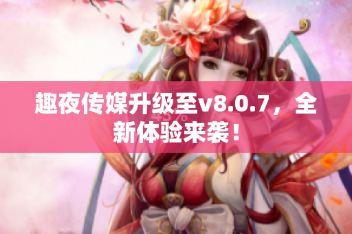 趣夜传媒升级至v8.0.7，全新体验来袭！