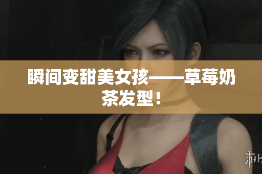 瞬间变甜美女孩——草莓奶茶发型！