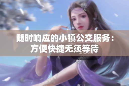 随时响应的小镇公交服务：方便快捷无须等待