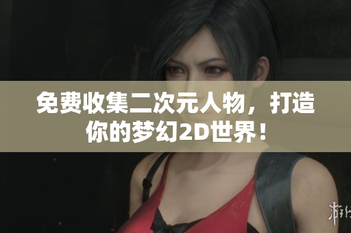 免费收集二次元人物，打造你的梦幻2D世界！