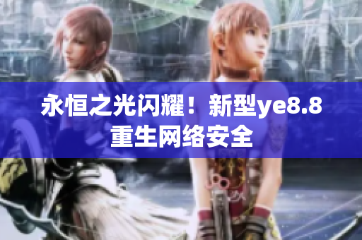 永恒之光闪耀！新型ye8.8重生网络安全