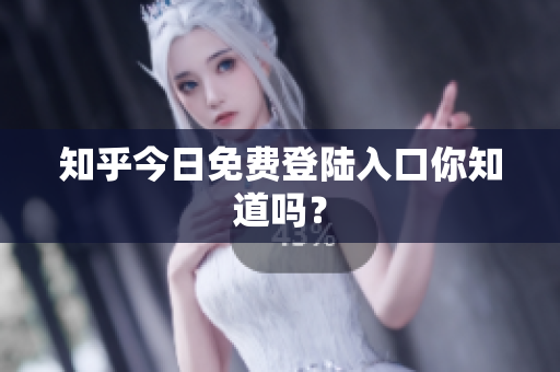 知乎今日免费登陆入口你知道吗？