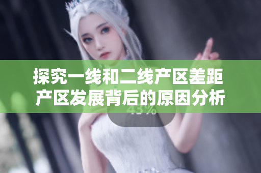 探究一线和二线产区差距 产区发展背后的原因分析