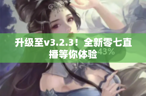 升级至v3.2.3！全新零七直播等你体验