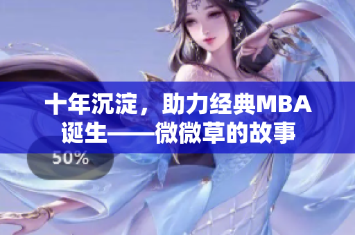 十年沉淀，助力经典MBA诞生——微微草的故事