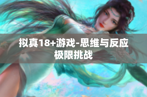 拟真18+游戏-思维与反应极限挑战