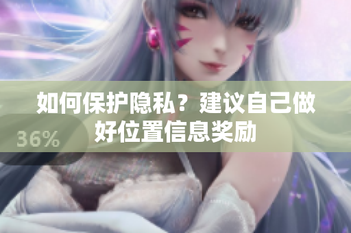 如何保护隐私？建议自己做好位置信息奖励