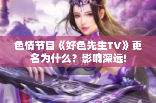 色情节目《好色先生TV》更名为什么？影响深远!