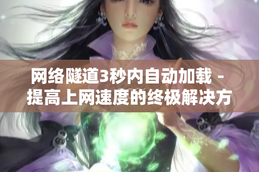 网络隧道3秒内自动加载 - 提高上网速度的终极解决方案