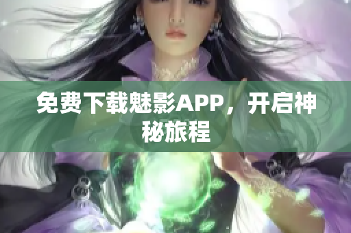 免费下载魅影APP，开启神秘旅程