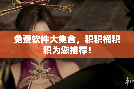 免费软件大集合，积积桶积积为您推荐！