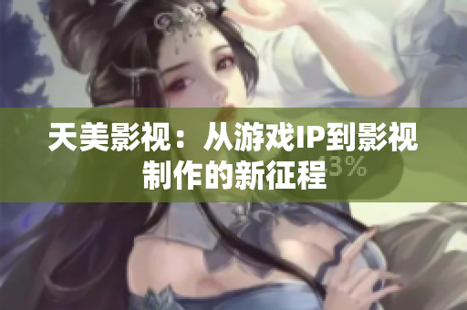 天美影视：从游戏IP到影视制作的新征程