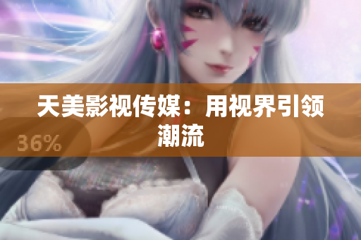天美影视传媒：用视界引领潮流