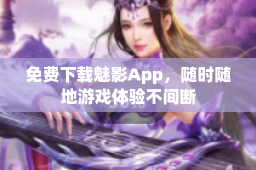 免费下载魅影App，随时随地游戏体验不间断