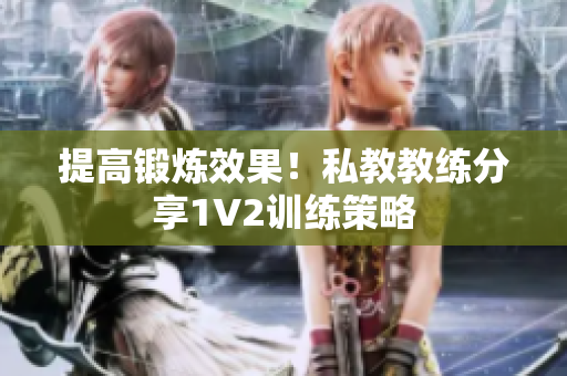 提高锻炼效果！私教教练分享1V2训练策略