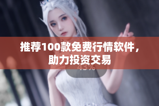 推荐100款免费行情软件，助力投资交易
