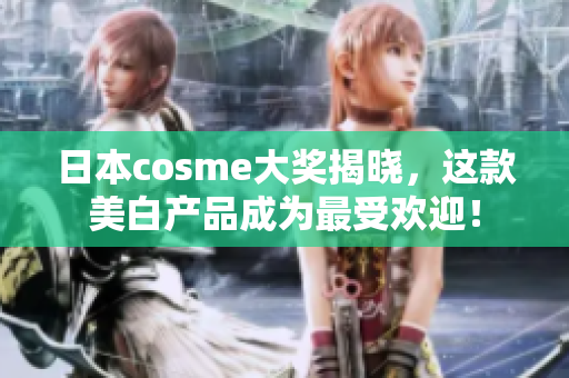 日本cosme大奖揭晓，这款美白产品成为最受欢迎！
