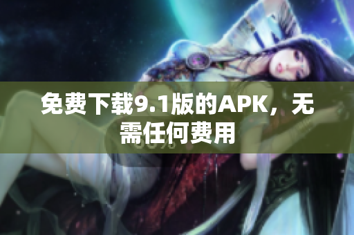 免费下载9.1版的APK，无需任何费用