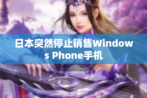 日本突然停止销售Windows Phone手机