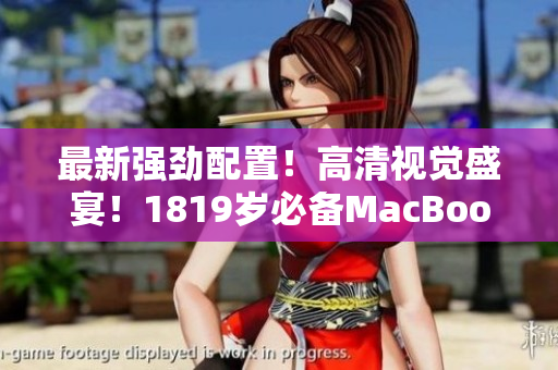 最新强劲配置！高清视觉盛宴！1819岁必备MacBook Pro
