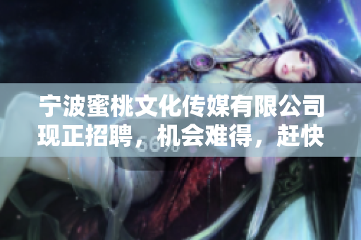 宁波蜜桃文化传媒有限公司现正招聘，机会难得，赶快来投递！