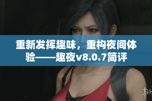 重新发挥趣味，重构夜间体验——趣夜v8.0.7简评