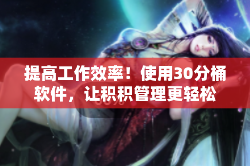 提高工作效率！使用30分桶软件，让积积管理更轻松