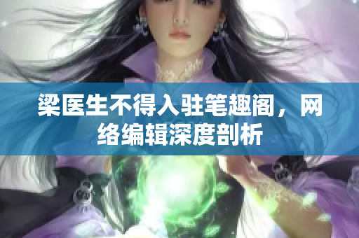 梁医生不得入驻笔趣阁，网络编辑深度剖析