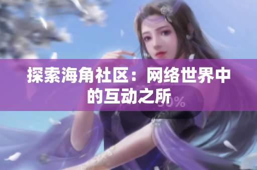 探索海角社区：网络世界中的互动之所