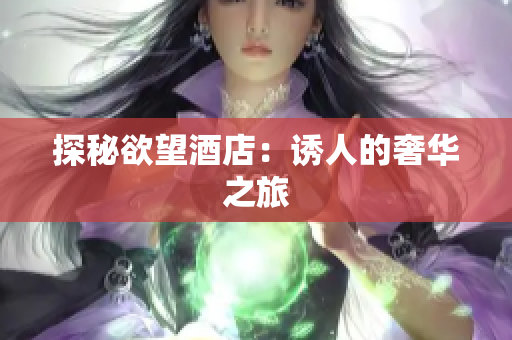 探秘欲望酒店：诱人的奢华之旅