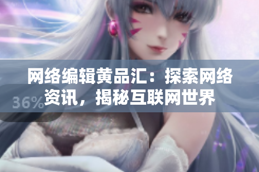 网络编辑黄品汇：探索网络资讯，揭秘互联网世界