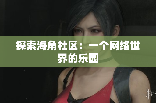 探索海角社区：一个网络世界的乐园