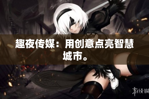 趣夜传媒：用创意点亮智慧城市。
