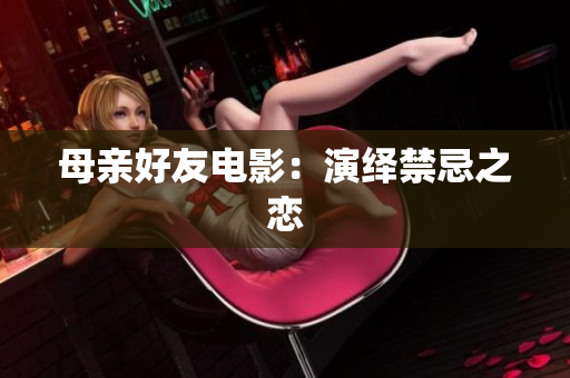 母亲好友电影：演绎禁忌之恋